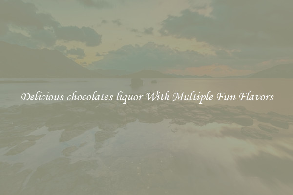 Delicious chocolates liquor With Multiple Fun Flavors