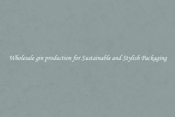 Wholesale gin production for Sustainable and Stylish Packaging