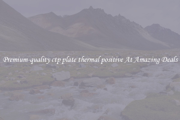 Premium-quality ctp plate thermal positive At Amazing Deals
