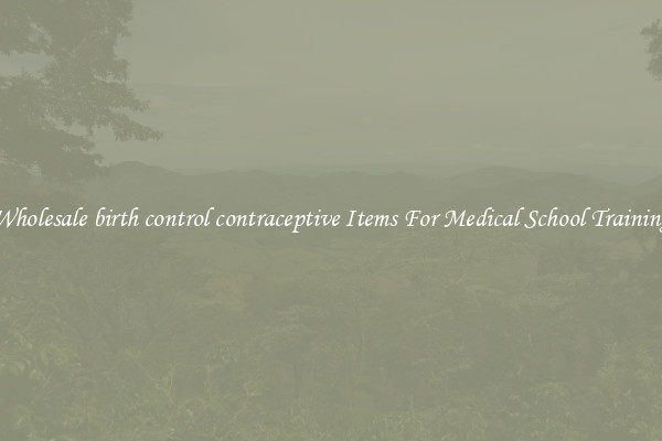 Wholesale birth control contraceptive Items For Medical School Training