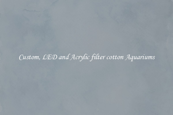 Custom, LED and Acrylic filter cotton Aquariums