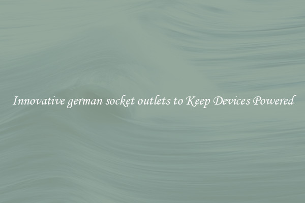 Innovative german socket outlets to Keep Devices Powered