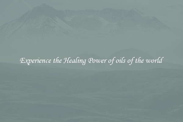 Experience the Healing Power of oils of the world 