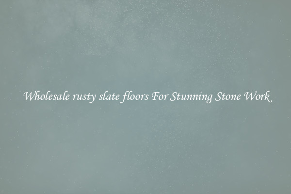 Wholesale rusty slate floors For Stunning Stone Work