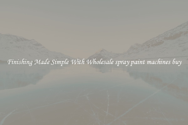 Finishing Made Simple With Wholesale spray paint machines buy