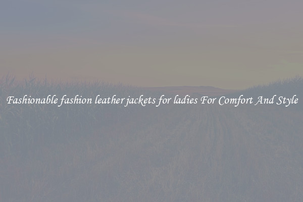 Fashionable fashion leather jackets for ladies For Comfort And Style