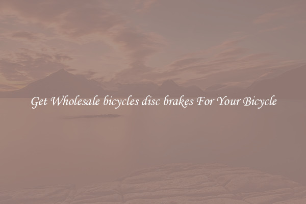 Get Wholesale bicycles disc brakes For Your Bicycle