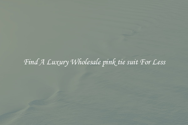 Find A Luxury Wholesale pink tie suit For Less