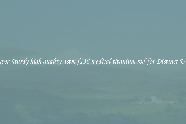 Super Sturdy high quality astm f136 medical titanium rod for Distinct Uses