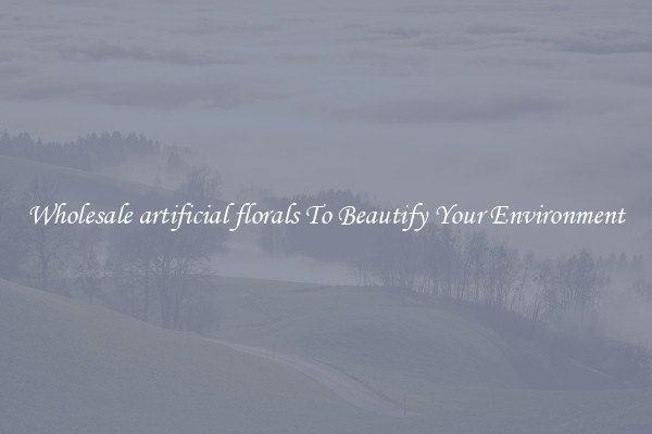 Wholesale artificial florals To Beautify Your Environment
