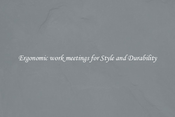 Ergonomic work meetings for Style and Durability