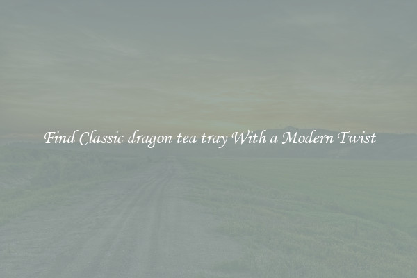 Find Classic dragon tea tray With a Modern Twist