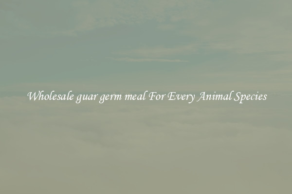 Wholesale guar germ meal For Every Animal Species