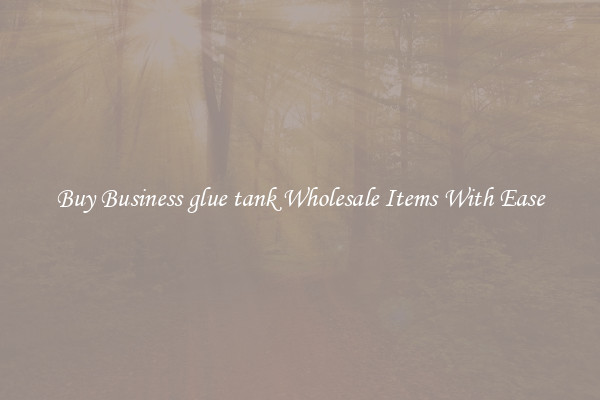 Buy Business glue tank Wholesale Items With Ease