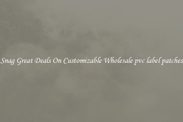 Snag Great Deals On Customizable Wholesale pvc label patches