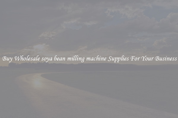 Buy Wholesale soya bean milling machine Supplies For Your Business