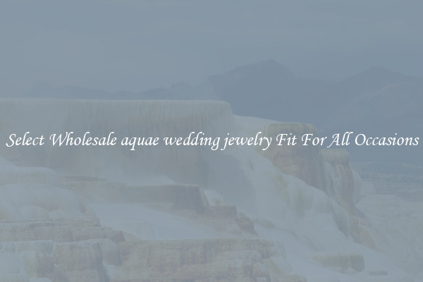 Select Wholesale aquae wedding jewelry Fit For All Occasions