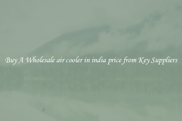 Buy A Wholesale air cooler in india price from Key Suppliers