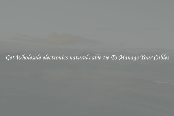 Get Wholesale electronics natural cable tie To Manage Your Cables