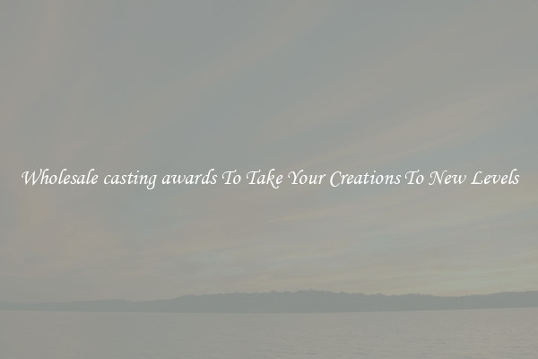 Wholesale casting awards To Take Your Creations To New Levels