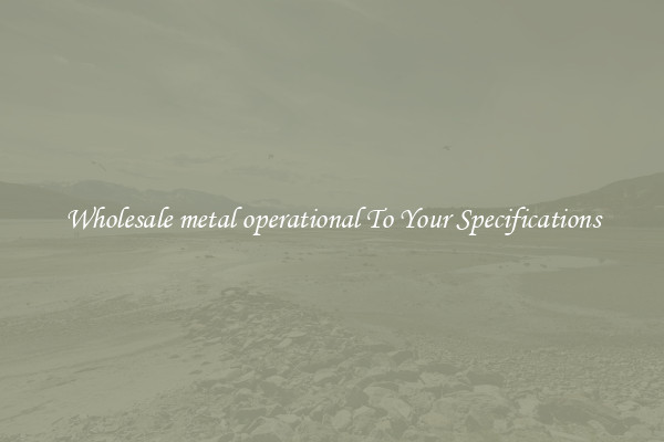 Wholesale metal operational To Your Specifications