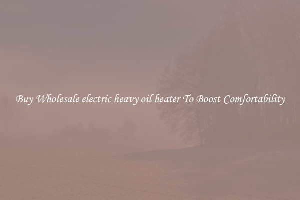 Buy Wholesale electric heavy oil heater To Boost Comfortability