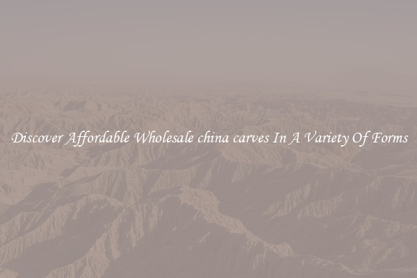 Discover Affordable Wholesale china carves In A Variety Of Forms