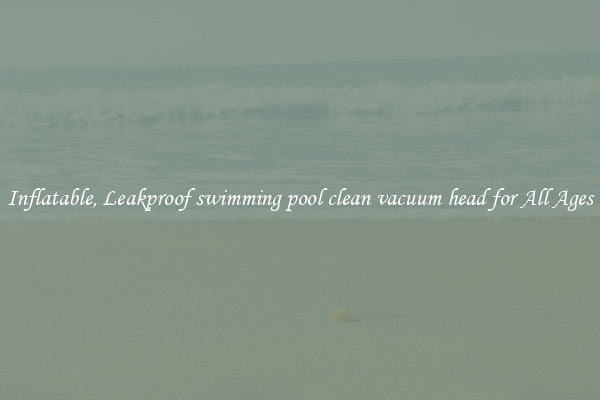 Inflatable, Leakproof swimming pool clean vacuum head for All Ages