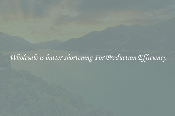 Wholesale is butter shortening For Production Efficiency