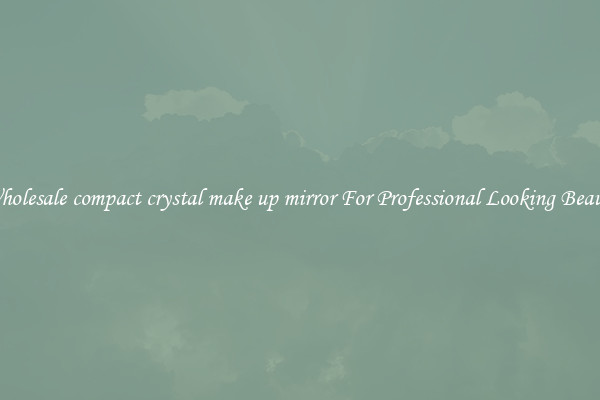 Wholesale compact crystal make up mirror For Professional Looking Beauty