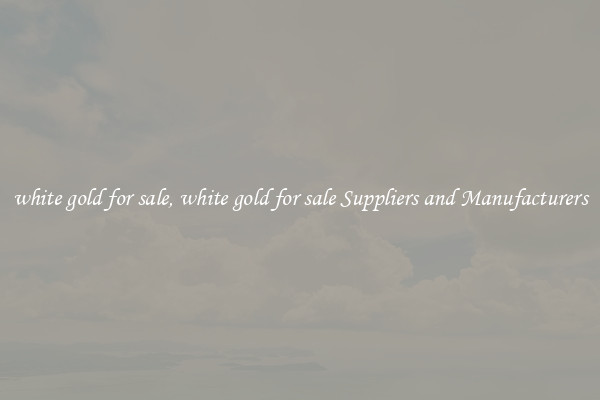white gold for sale, white gold for sale Suppliers and Manufacturers