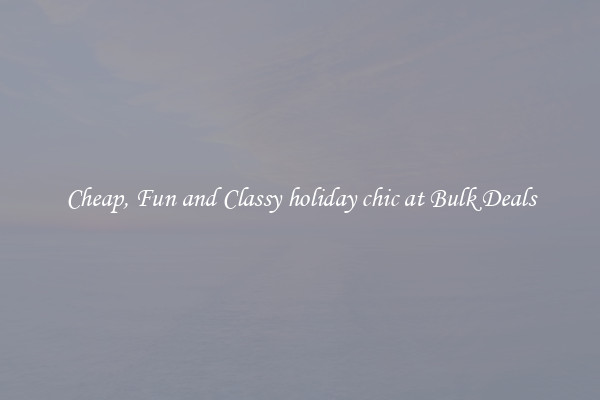 Cheap, Fun and Classy holiday chic at Bulk Deals