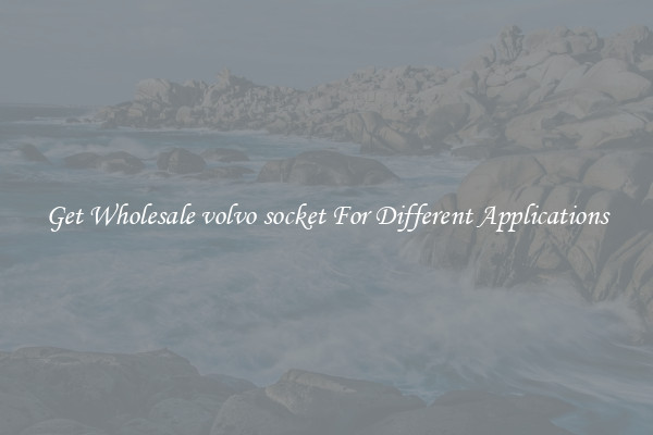 Get Wholesale volvo socket For Different Applications