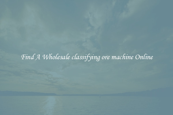 Find A Wholesale classifying ore machine Online