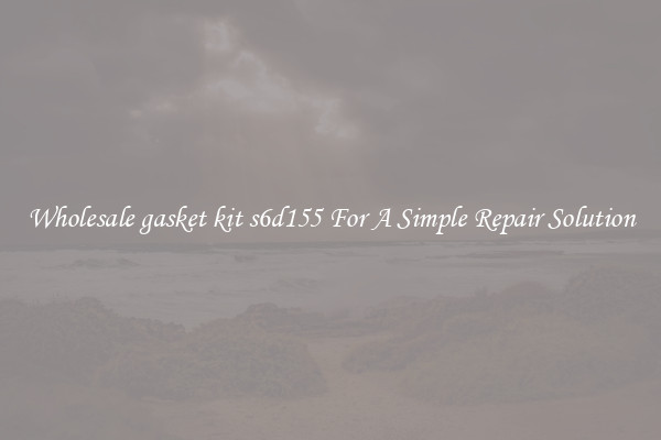 Wholesale gasket kit s6d155 For A Simple Repair Solution