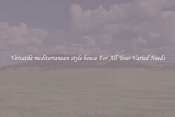 Versatile mediterranean style house For All Your Varied Needs