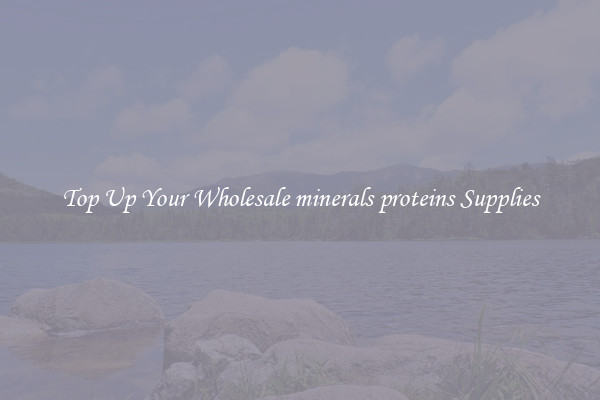 Top Up Your Wholesale minerals proteins Supplies