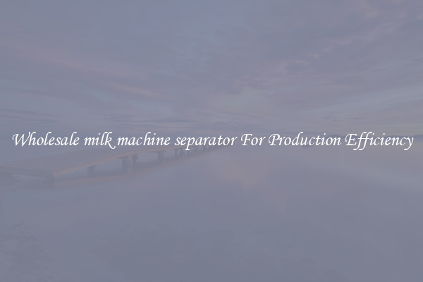 Wholesale milk machine separator For Production Efficiency