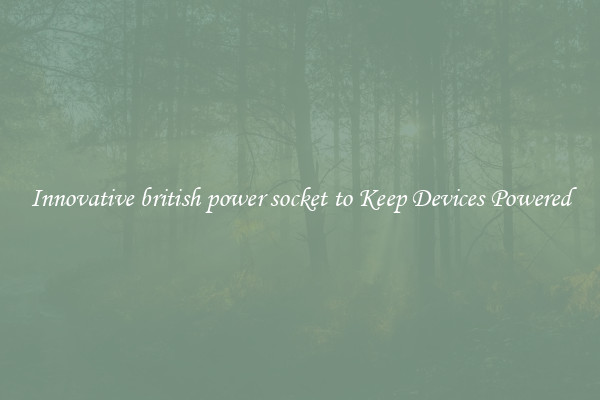 Innovative british power socket to Keep Devices Powered