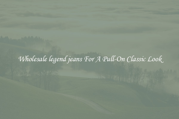 Wholesale legend jeans For A Pull-On Classic Look