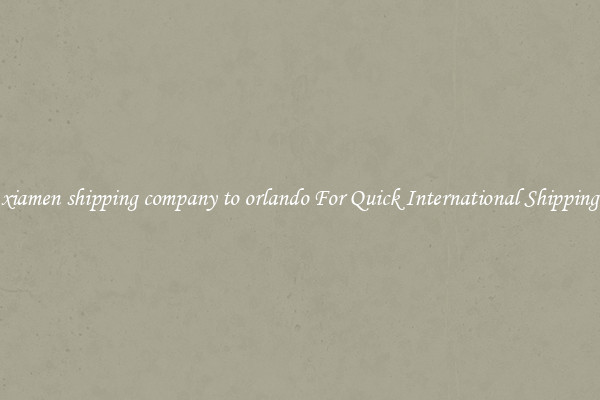 xiamen shipping company to orlando For Quick International Shipping