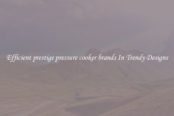 Efficient prestige pressure cooker brands In Trendy Designs