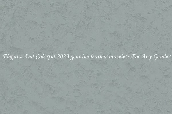 Elegant And Colorful 2023 genuine leather bracelets For Any Gender