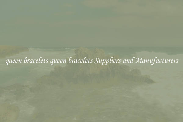 queen bracelets queen bracelets Suppliers and Manufacturers