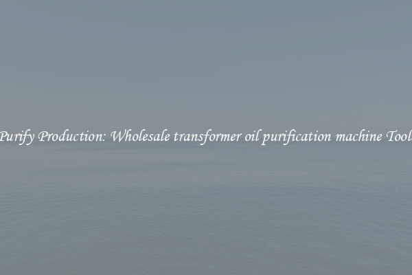 Purify Production: Wholesale transformer oil purification machine Tools