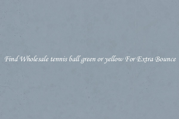 Find Wholesale tennis ball green or yellow For Extra Bounce