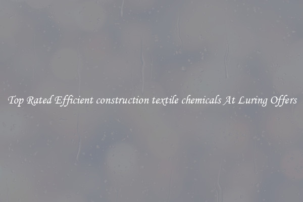 Top Rated Efficient construction textile chemicals At Luring Offers