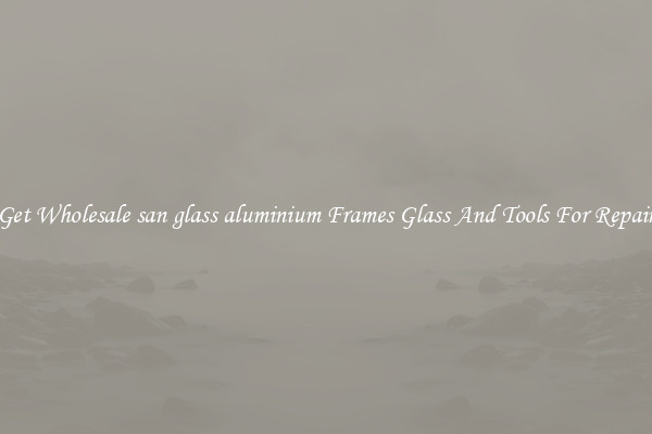 Get Wholesale san glass aluminium Frames Glass And Tools For Repair