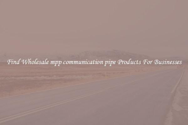 Find Wholesale mpp communication pipe Products For Businesses