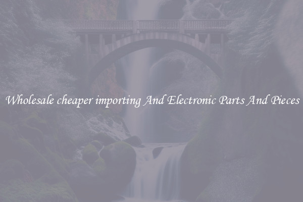 Wholesale cheaper importing And Electronic Parts And Pieces